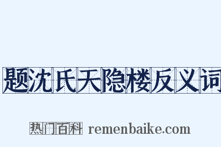 题沈氏天隐楼反义词是什么意思的图片